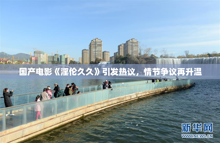 国产电影《淫伦久久》引发热议，情节争议再升温
