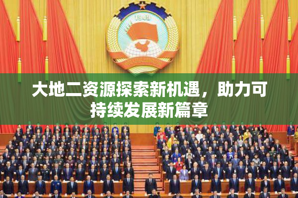 大地二资源探索新机遇，助力可持续发展新篇章