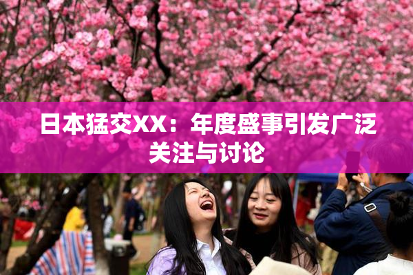 日本猛交XX：年度盛事引发广泛关注与讨论