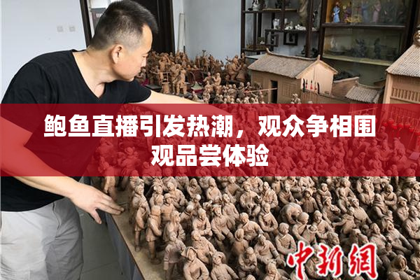 鲍鱼直播引发热潮，观众争相围观品尝体验