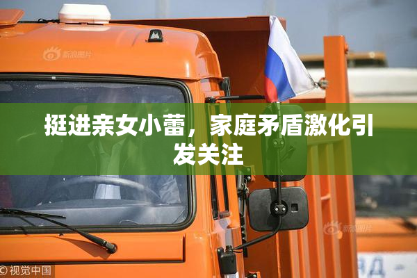 挺进亲女小蕾，家庭矛盾激化引发关注