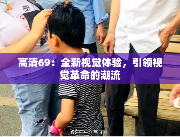 高清69：全新视觉体验，引领视觉革命的潮流