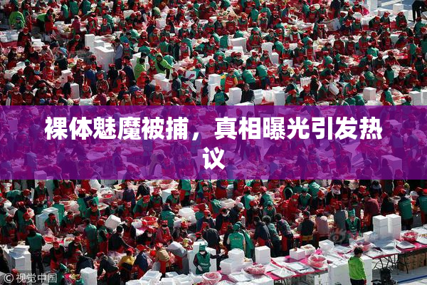 裸体魅魔被捕，真相曝光引发热议