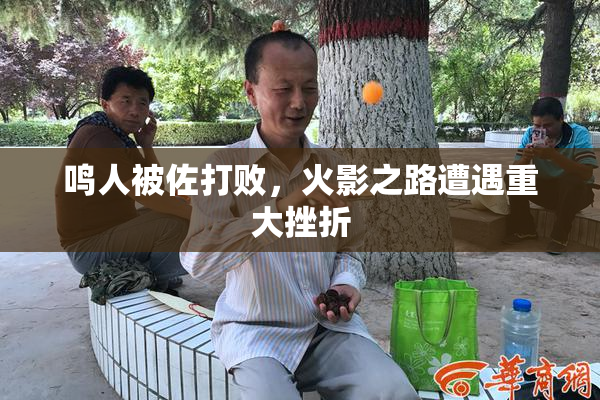 鸣人被佐打败，火影之路遭遇重大挫折