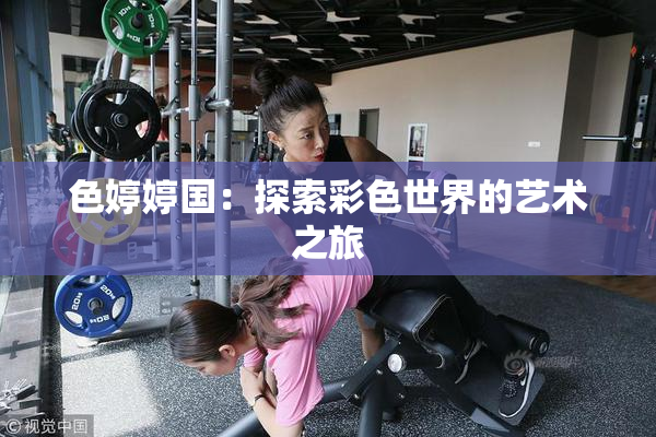 色婷婷国：探索彩色世界的艺术之旅