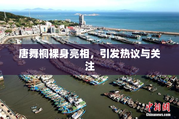唐舞桐裸身亮相，引发热议与关注