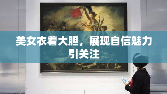 美女衣着大胆，展现自信魅力引关注