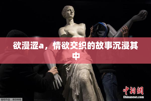 欲漫涩a，情欲交织的故事沉浸其中