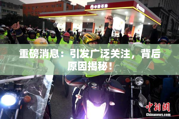 重磅消息：引发广泛关注，背后原因揭秘！