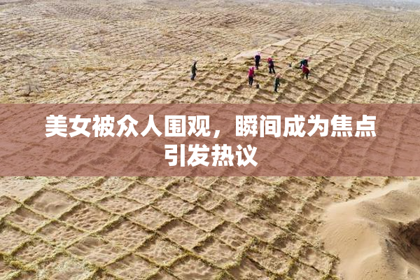 美女被众人围观，瞬间成为焦点引发热议