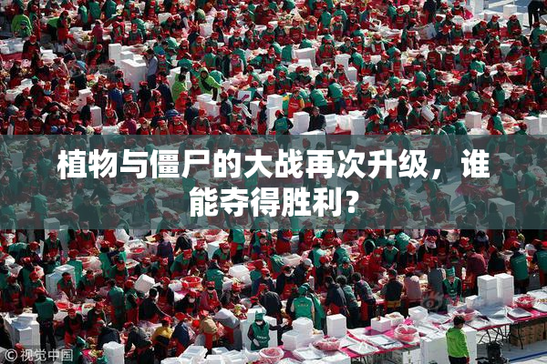 植物与僵尸的大战再次升级，谁能夺得胜利？