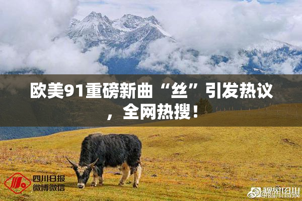 欧美91重磅新曲“丝”引发热议，全网热搜！