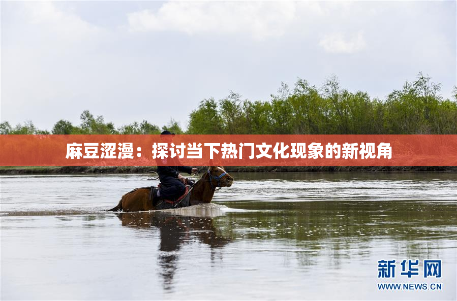 麻豆涩漫：探讨当下热门文化现象的新视角
