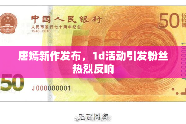 唐嫣新作发布，1d活动引发粉丝热烈反响