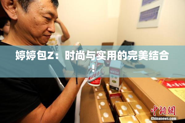 婷婷包Z：时尚与实用的完美结合!