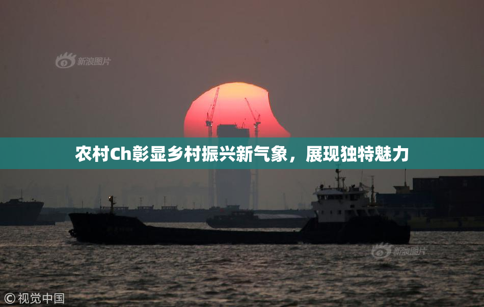 农村Ch彰显乡村振兴新气象，展现独特魅力
