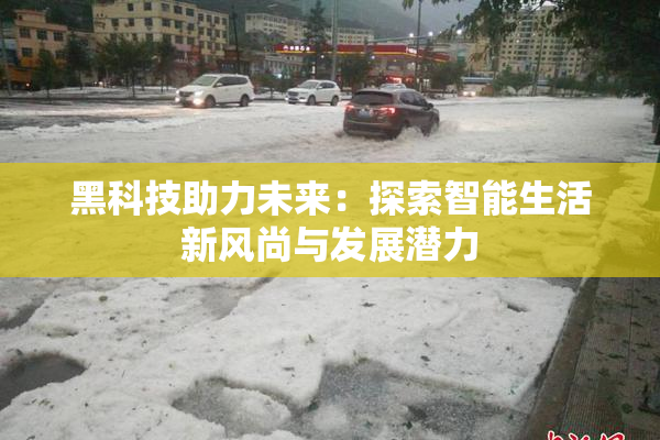 黑科技助力未来：探索智能生活新风尚与发展潜力