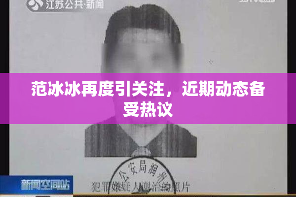 范冰冰再度引关注，近期动态备受热议