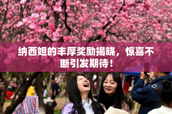 纳西妲的丰厚奖励揭晓，惊喜不断引发期待！
