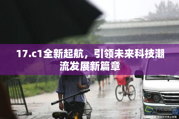 17.c1全新起航，引领未来科技潮流发展新篇章