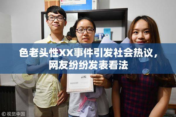 色老头性XX事件引发社会热议，网友纷纷发表看法
