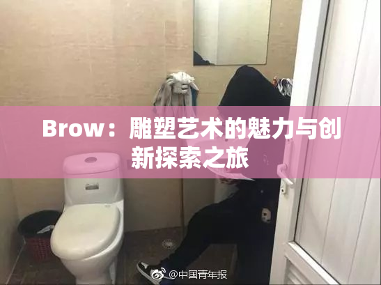 Brow：雕塑艺术的魅力与创新探索之旅