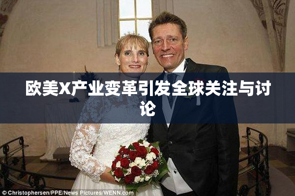 欧美X产业变革引发全球关注与讨论