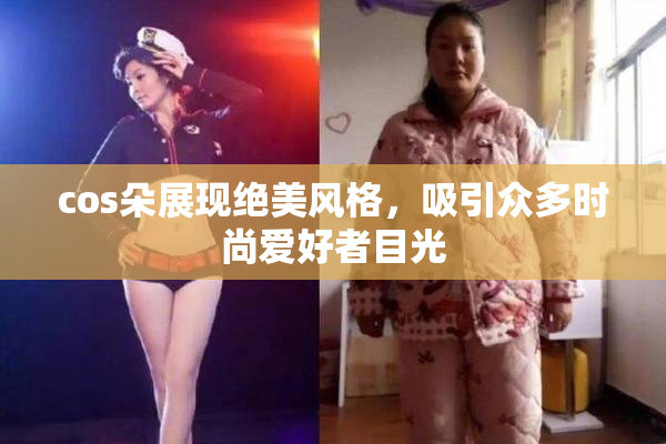 cos朵展现绝美风格，吸引众多时尚爱好者目光