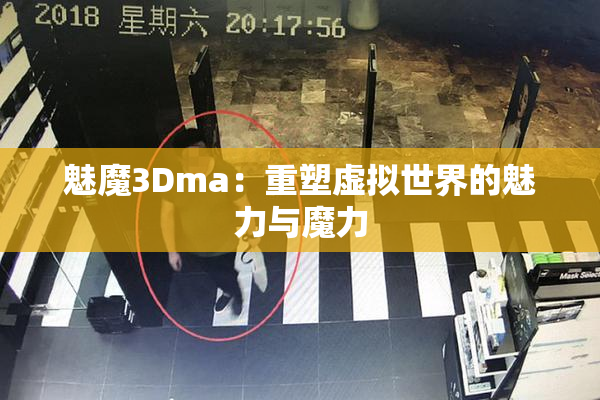 魅魔3Dma：重塑虚拟世界的魅力与魔力