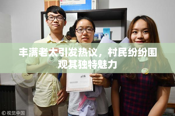 丰满老太引发热议，村民纷纷围观其独特魅力