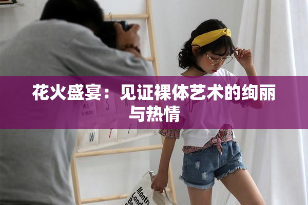 花火盛宴：见证裸体艺术的绚丽与热情