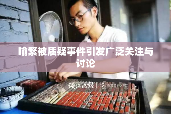 喻繁被质疑事件引发广泛关注与讨论