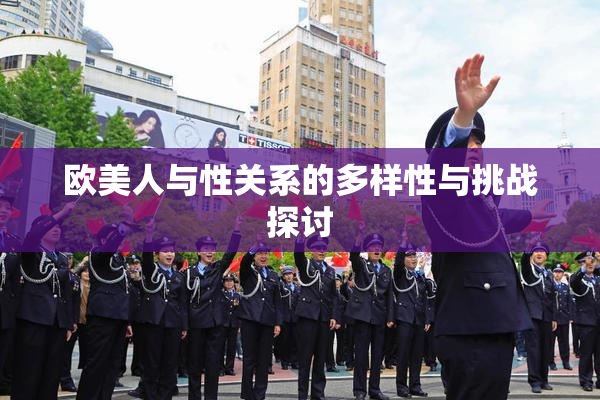 欧美人与性关系的多样性与挑战探讨