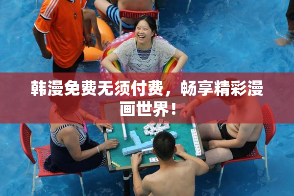 韩漫免费无须付费，畅享精彩漫画世界！
