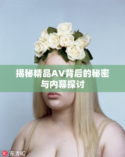 揭秘精品AV背后的秘密与内幕探讨