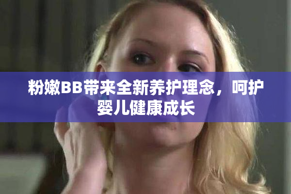 粉嫩BB带来全新养护理念，呵护婴儿健康成长