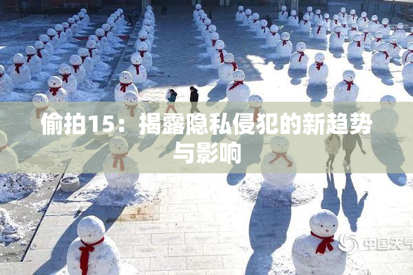 偷拍15：揭露隐私侵犯的新趋势与影响