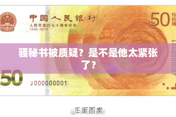 骚秘书被质疑？是不是他太紧张了？