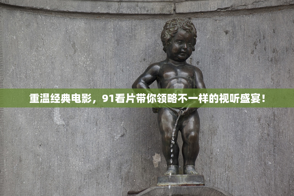 重温经典电影，91看片带你领略不一样的视听盛宴！
