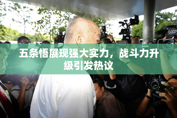 五条悟展现强大实力，战斗力升级引发热议
