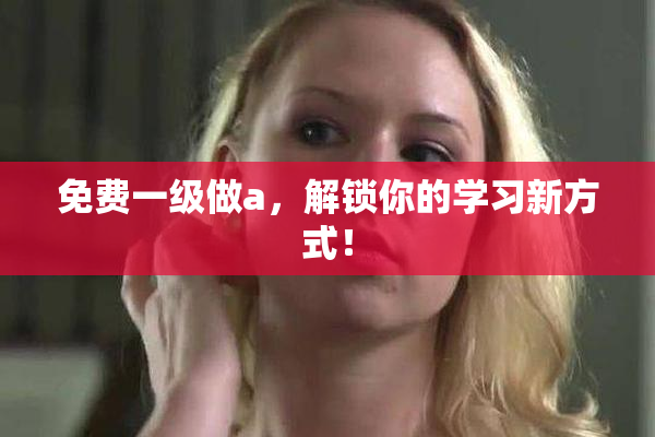 免费一级做a，解锁你的学习新方式！