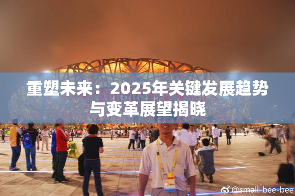 重塑未来：2025年关键发展趋势与变革展望揭晓