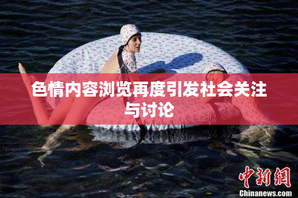 色情内容浏览再度引发社会关注与讨论