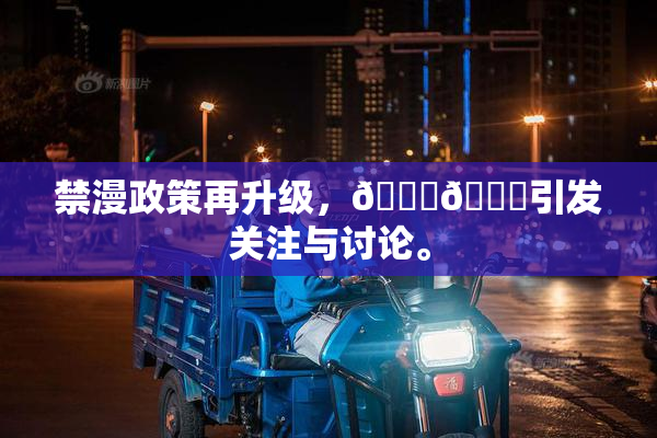 禁漫政策再升级，🍆🍑引发关注与讨论。
