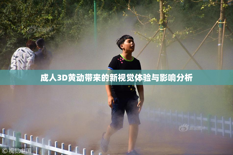 成人3D黄动带来的新视觉体验与影响分析