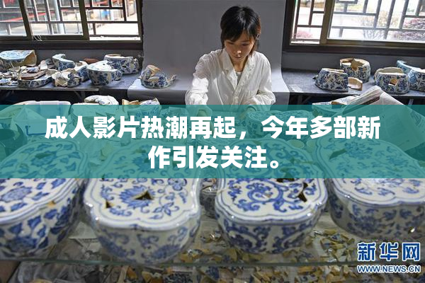成人影片热潮再起，今年多部新作引发关注。
