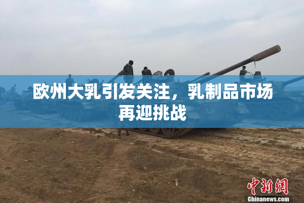 欧州大乳引发关注，乳制品市场再迎挑战