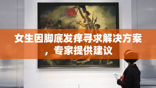 女生因脚底发痒寻求解决方案，专家提供建议
