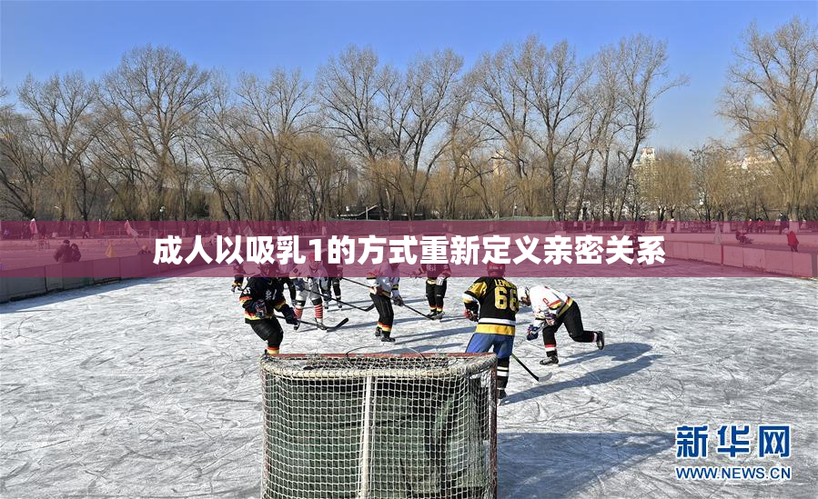 成人以吸乳1的方式重新定义亲密关系
