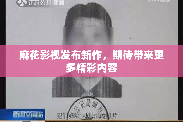 麻花影视发布新作，期待带来更多精彩内容